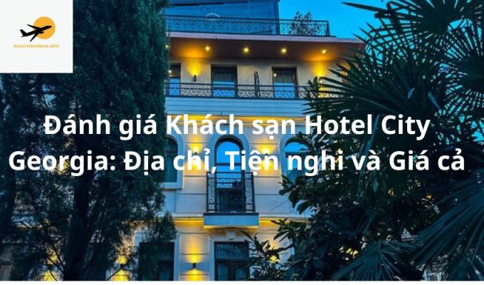 Đánh giá Khách sạn Hotel City Georgia: Địa chỉ, Tiện nghi và Giá cả