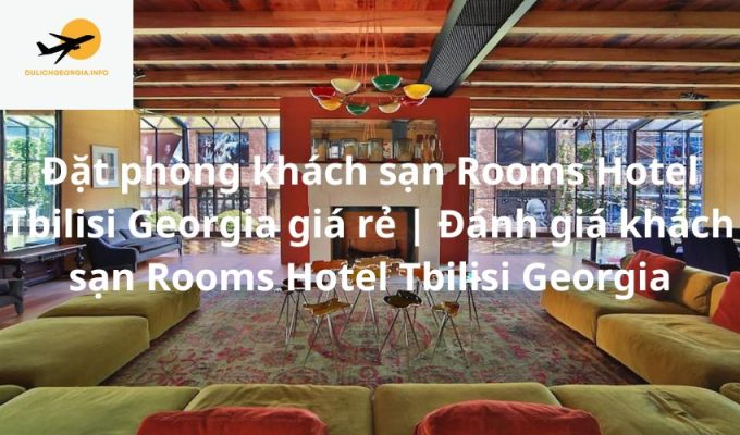 Đặt phòng khách sạn Rooms Hotel Tbilisi Georgia giá rẻ | Đánh giá khách sạn Rooms Hotel Tbilisi Georgia