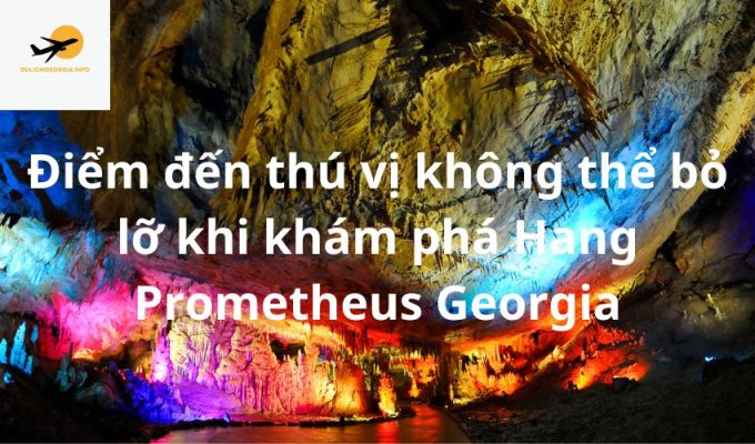 Điểm đến thú vị không thể bỏ lỡ khi khám phá Hang Prometheus Georgia