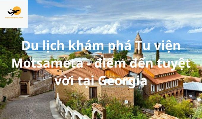 Du lịch khám phá Tu viện Motsameta - điểm đến tuyệt vời tại Georgia