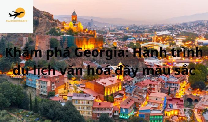 Khám phá Georgia: Hành trình du lịch văn hoá đầy màu sắc