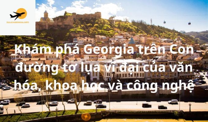 Khám phá Georgia trên Con đường tơ lụa vĩ đại của văn hóa, khoa học và công nghệ