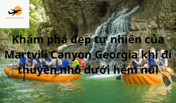 Khám phá đẹp tự nhiên của Martvili Canyon Georgia khi đi thuyền nhỏ dưới hẻm núi