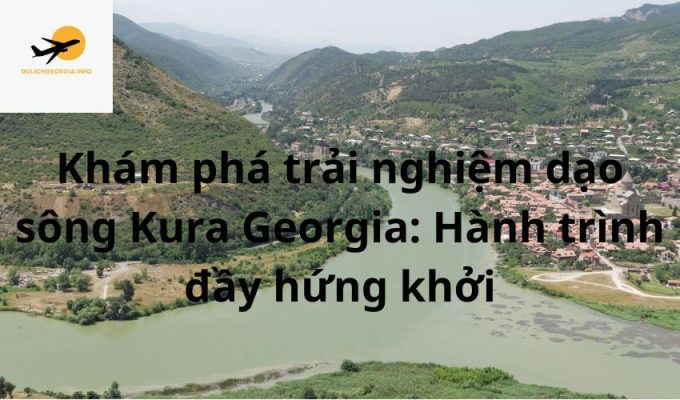 Khám phá trải nghiệm dạo sông Kura Georgia: Hành trình đầy hứng khởi