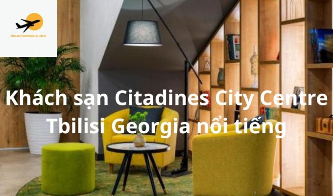 Khách sạn Citadines City Centre Tbilisi Georgia nổi tiếng