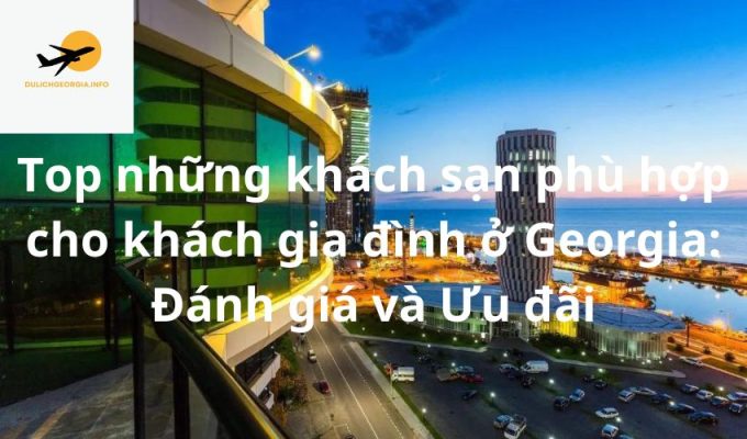 Top những khách sạn phù hợp cho khách gia đình ở Georgia: Đánh giá và Ưu đãi